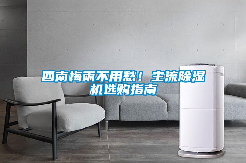 回南梅雨不用愁！主流除湿机选购指南