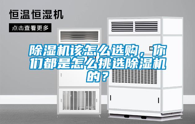 除湿机该怎么选购，你们都是怎么挑选除湿机的？