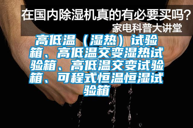 高低温（湿热）试验箱、高低温交变湿热试验箱、高低温交变试验箱、可程式恒温恒湿试验箱