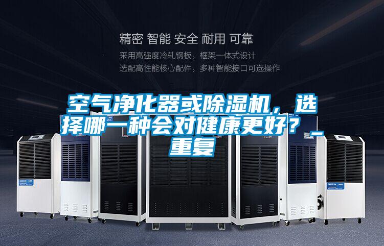 空气净化器或除湿机，选择哪一种会对健康更好？_重复