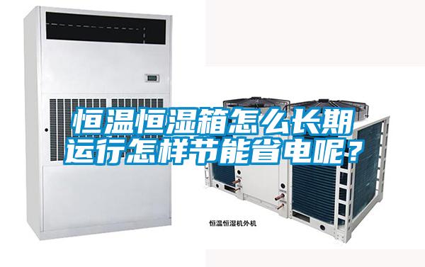 恒温恒湿箱怎么长期运行怎样节能省电呢？