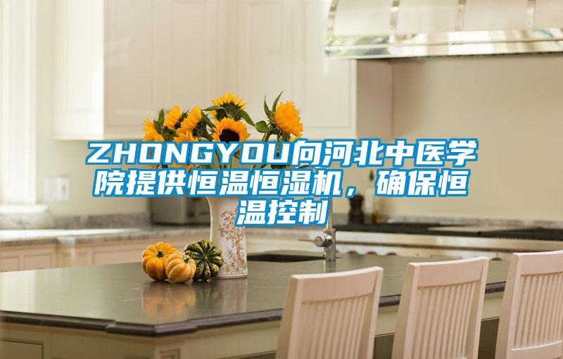 ZHONGYOU向河北中医学院提供恒温恒湿机，确保恒温控制