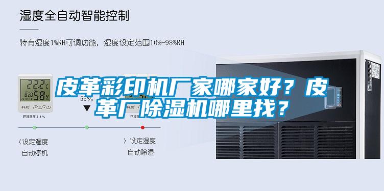 皮革彩印机厂家哪家好？皮革厂除湿机哪里找？
