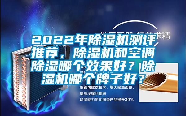 2022年除湿机测评推荐，除湿机和空调除湿哪个效果好？除湿机哪个牌子好？