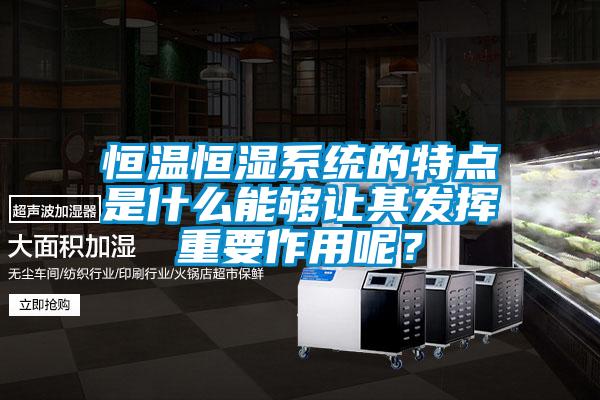 恒溫恒濕系統(tǒng)的特點是什么能夠讓其發(fā)揮重要作用呢？