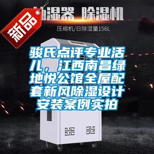 骏氏点评专业活儿，江西南昌绿地悦公馆全屋配套新风除湿设计安装案例实拍