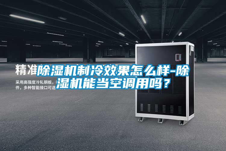 除湿机制冷效果怎么样-除湿机能当空调用吗？