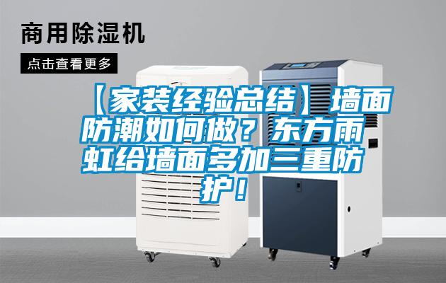 【家装经验总结】墙面防潮如何做？东方雨虹给墙面多加三重防护！