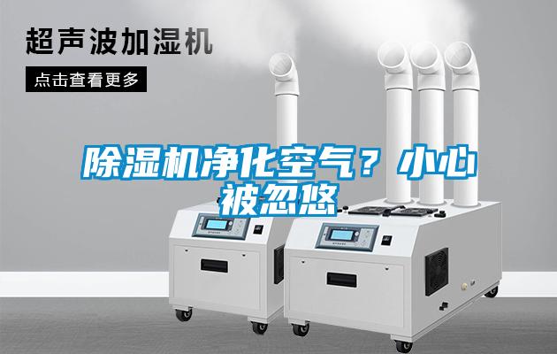 除濕機(jī)凈化空氣？小心被忽悠