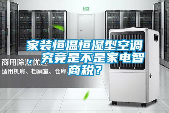 家装恒温恒湿型空调，究竟是不是家电智商税？