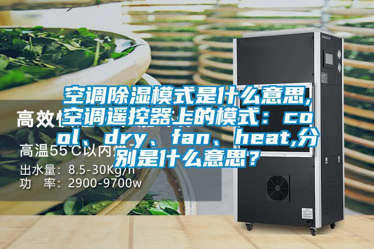 空调除湿模式是什么意思,空调?？仄魃系哪Ｊ剑篶ool、dry、fan、heat,分别是什么意思？