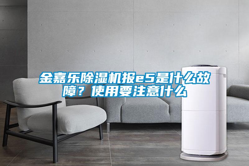 金嘉乐除湿机报e5是什么故障？使用要注意什么