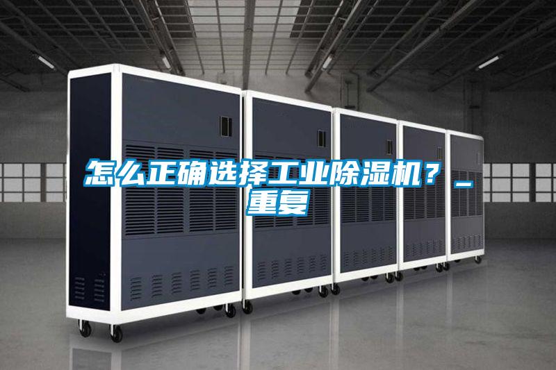 怎么正确选择工业除湿机？_重复