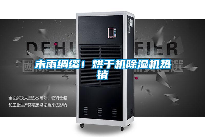 未雨绸缪！烘干机除湿机热销