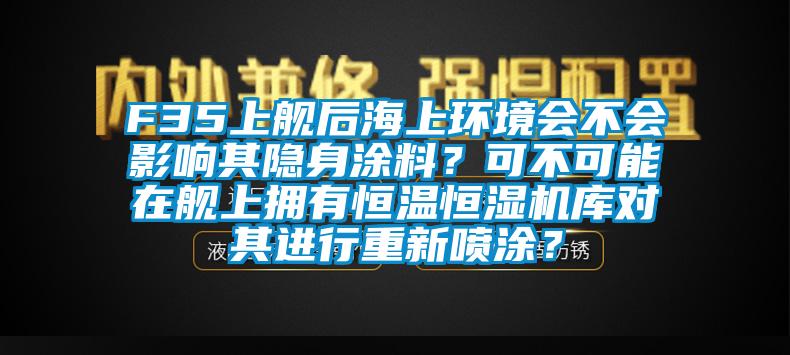 F35上艦后海上環(huán)境會不會影響其隱身涂料？可不可能在艦上擁有恒溫恒濕機(jī)庫對其進(jìn)行重新噴涂？