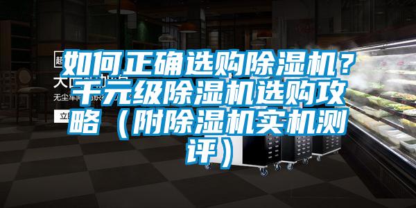 如何正确选购除湿机？千元级除湿机选购攻略（附除湿机实机测评）