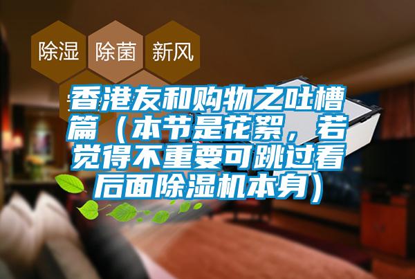 香港友和购物之吐槽篇（本节是花絮，若觉得不重要可跳过看后面除湿机本身）
