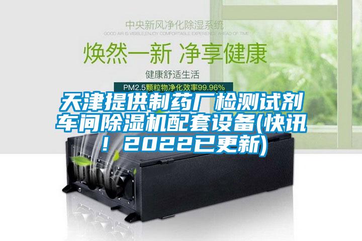 天津提供制藥廠檢測試劑車間除濕機配套設備(快訊！2022已更新)