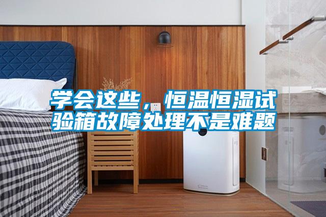 学会这些，恒温恒湿试验箱故障处理不是难题
