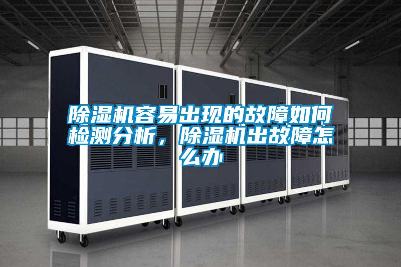 除湿机容易出现的故障如何检测分析，除湿机出故障怎么办