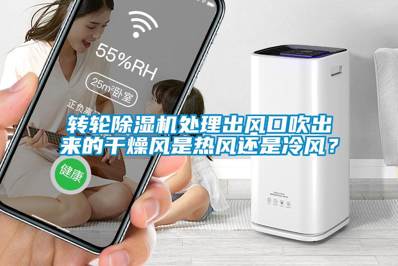 转轮除湿机处理出风口吹出来的干燥风是热风还是冷风？