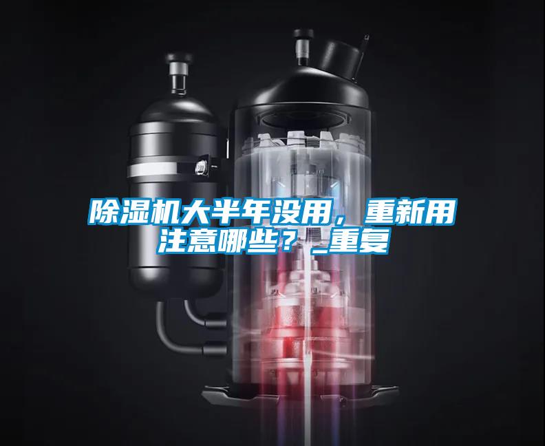 除湿机大半年没用，重新用注意哪些？_重复
