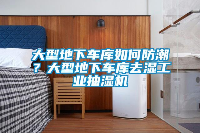 大型地下车库如何防潮？大型地下车库去湿工业抽湿机