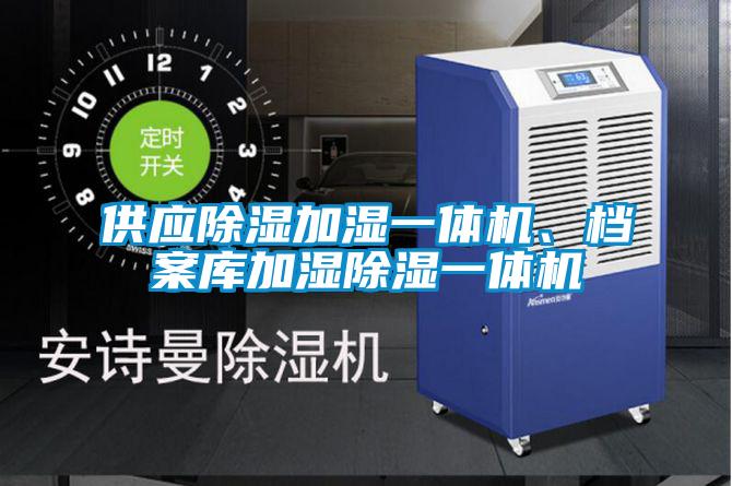 供应除湿加湿一体机、档案库加湿除湿一体机
