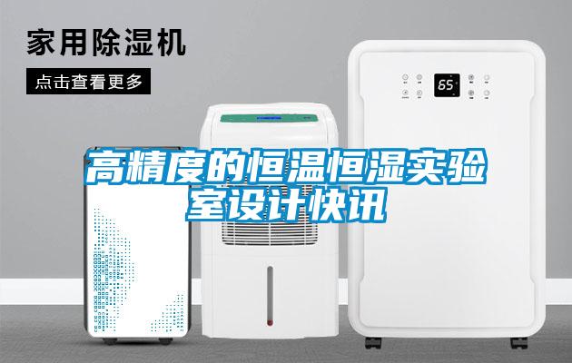 高精度的恒温恒湿实验室设计快讯