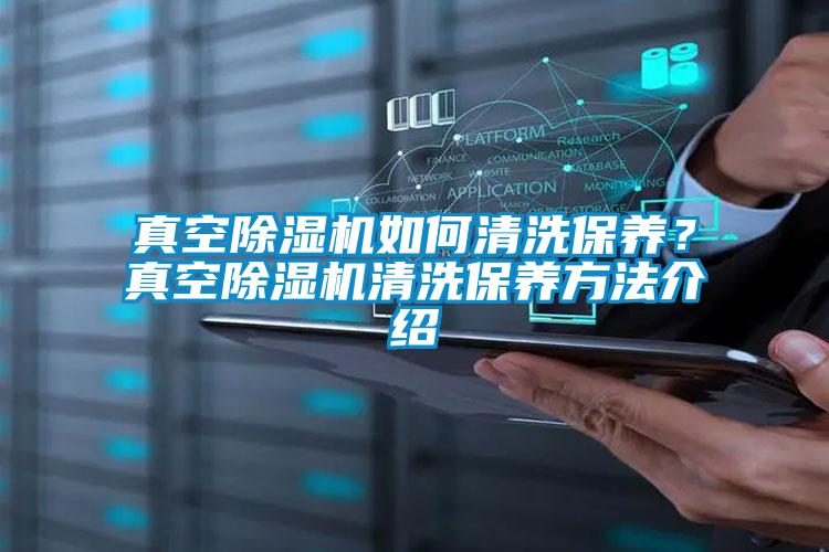 真空除湿机如何清洗保养？真空除湿机清洗保养方法介绍