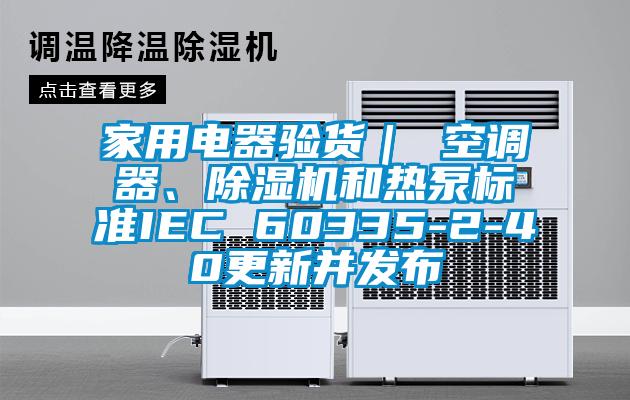 家用电器验货｜ 空调器、除湿机和热泵标准IEC 60335-2-40更新并发布