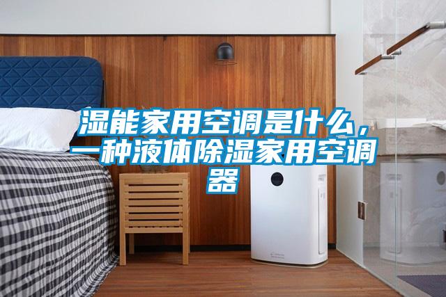 湿能家用空调是什么，一种液体除湿家用空调器