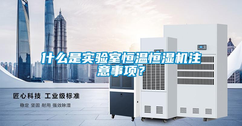什么是实验室恒温恒湿机注意事项？