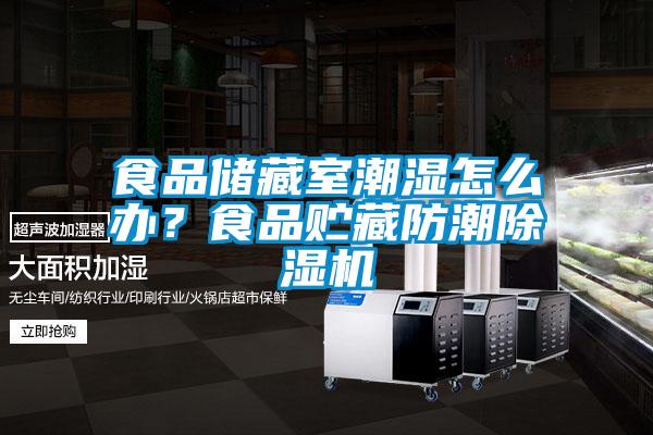 食品储藏室潮湿怎么办？食品贮藏防潮除湿机