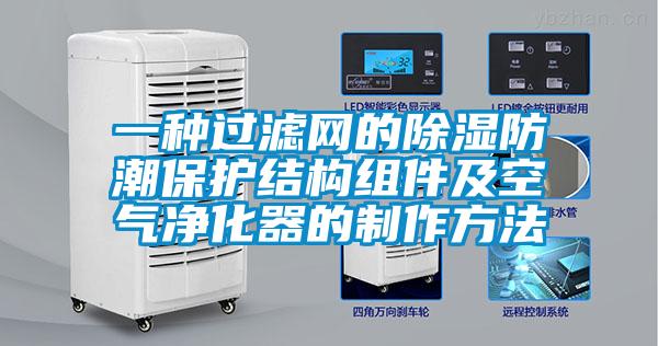 一种过滤网的除湿防潮?；そ峁棺榧翱掌换鞯闹谱鞣椒?/></p>
						    <p style=