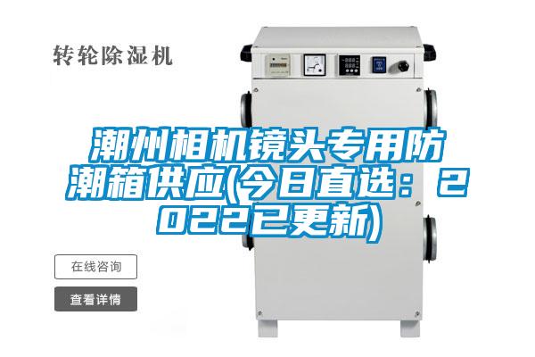 潮州相机镜头专用防潮箱供应(今日直?。?022已更新)