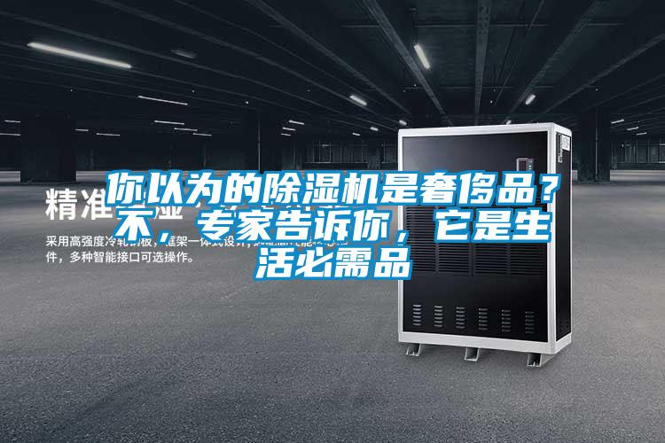 你以为的除湿机是奢侈品？不，专家告诉你，它是生活必需品