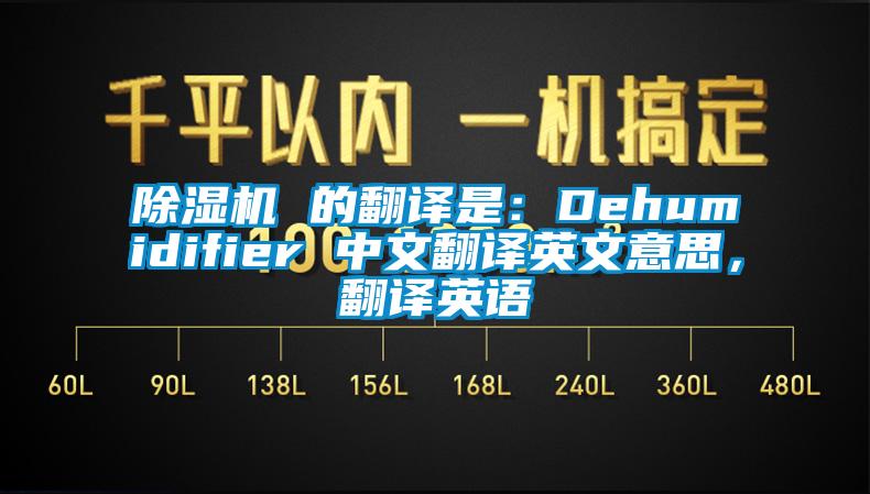 除湿机 的翻译是：Dehumidifier 中文翻译英文意思，翻译英语