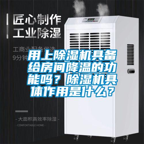 用上除湿机具备给房间降温的功能吗？除湿机具体作用是什么？