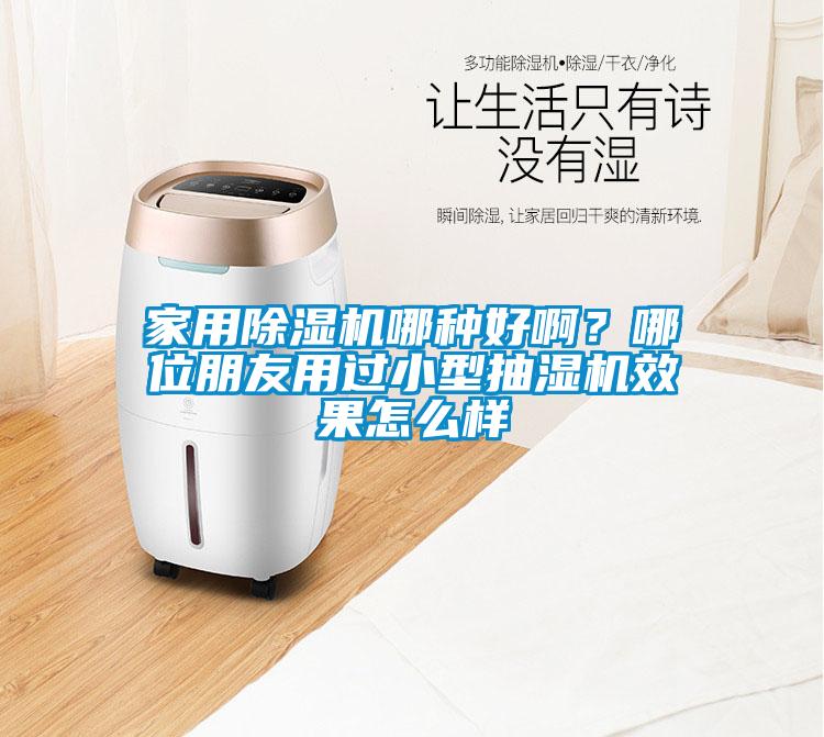 家用除湿机哪种好??？哪位朋友用过小型抽湿机效果怎么样