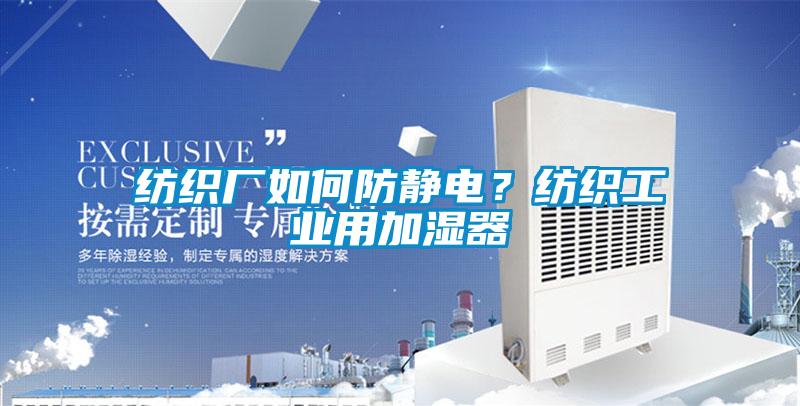纺织厂如何防静电？纺织工业用加湿器