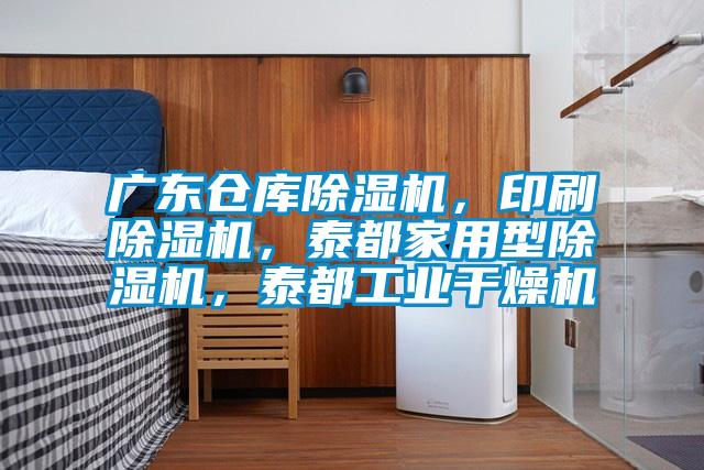 广东仓库除湿机，印刷除湿机，泰都家用型除湿机，泰都工业干燥机
