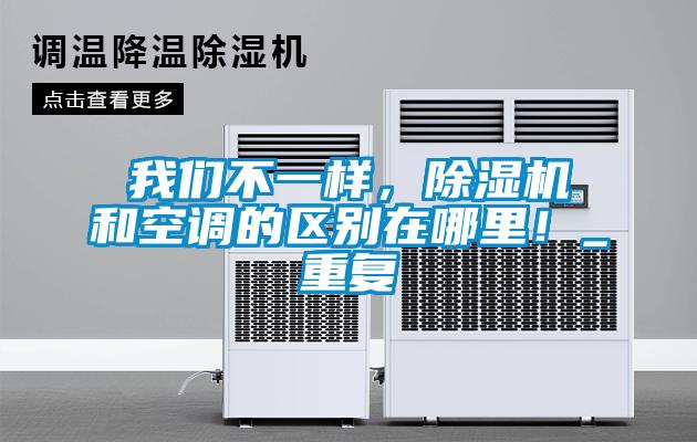 我们不一样，除湿机和空调的区别在哪里！_重复