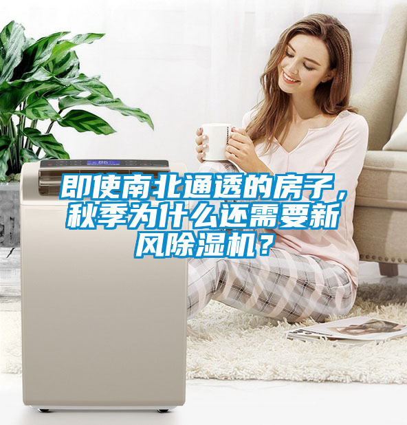 即使南北通透的房子，秋季为什么还需要新风除湿机？