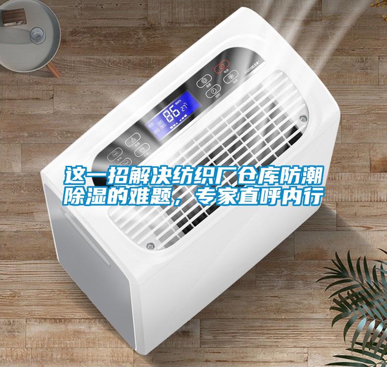 这一招解决纺织厂仓库防潮除湿的难题，专家直呼内行