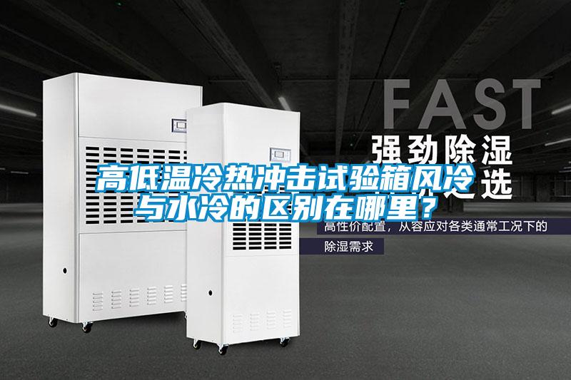 高低温冷热冲击试验箱风冷与水冷的区别在哪里？