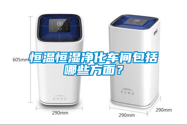 恒温恒湿净化车间包括哪些方面？