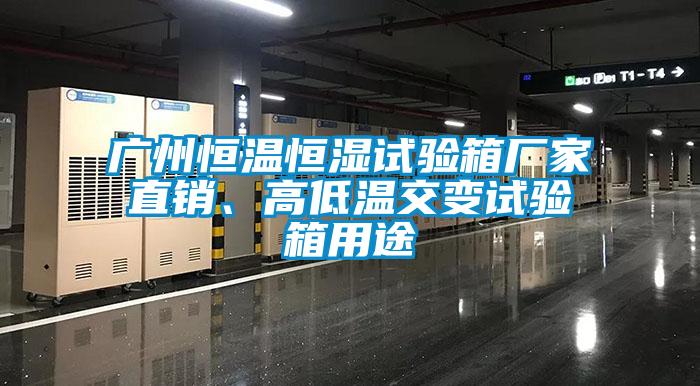 广州恒温恒湿试验箱厂家直销、高低温交变试验箱用途