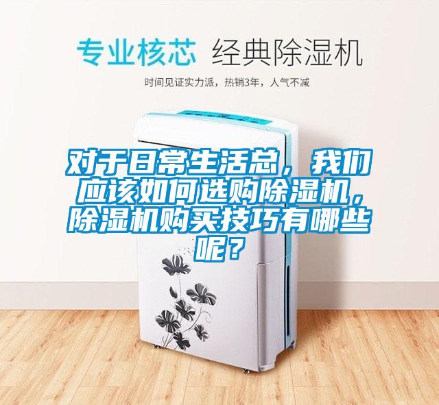 对于日常生活总，我们应该如何选购除湿机，除湿机购买技巧有哪些呢？