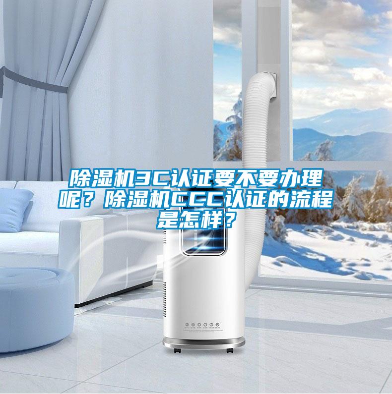 除湿机3C认证要不要办理呢？除湿机CCC认证的流程是怎样？